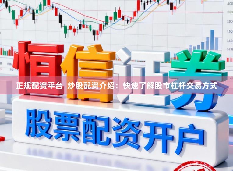 正规配资平台  炒股配资介绍：快速了解股市杠杆交易方式