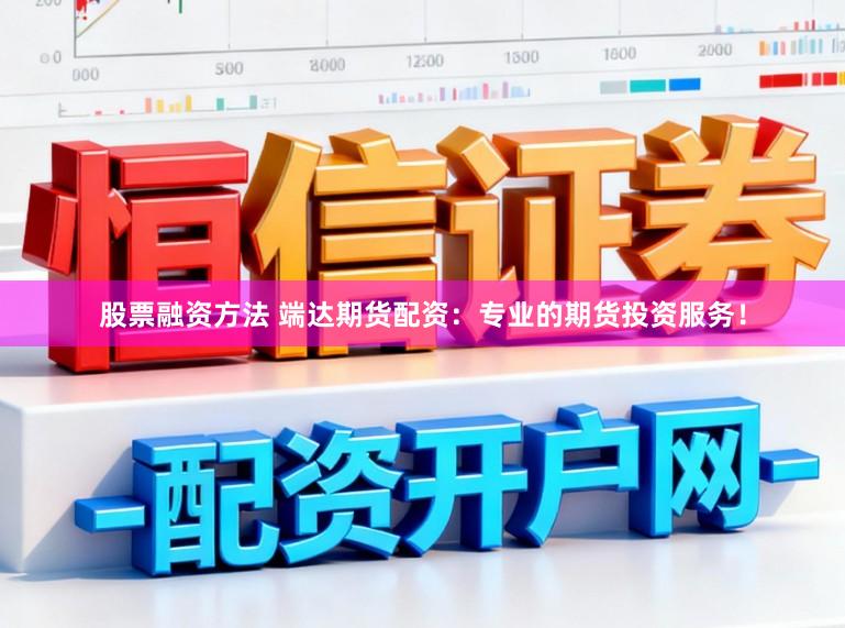 股票融资方法 端达期货配资：专业的期货投资服务！
