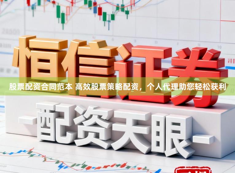 股票配资合同范本 高效股票策略配资，个人代理助您轻松获利