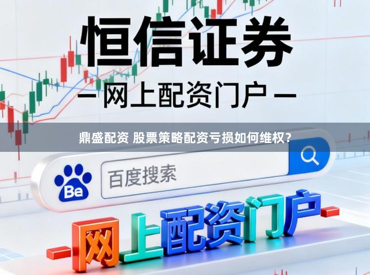 鼎盛配资 股票策略配资亏损如何维权？