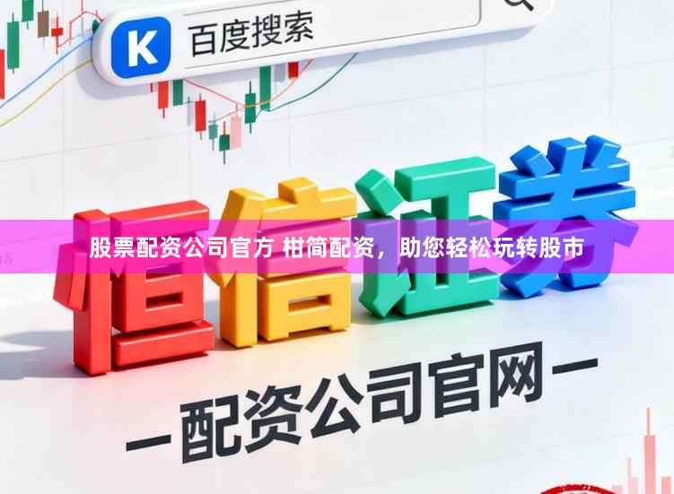 股票配资公司官方 柑简配资，助您轻松玩转股市