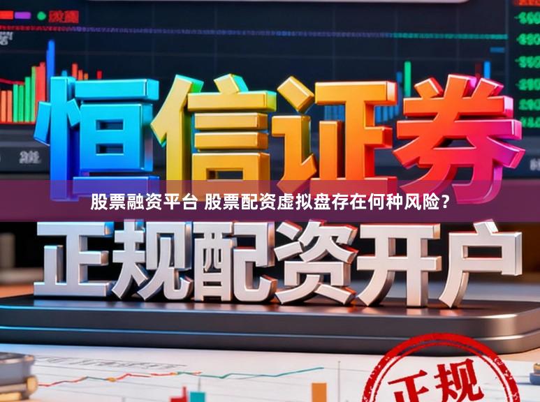 股票融资平台 股票配资虚拟盘存在何种风险？