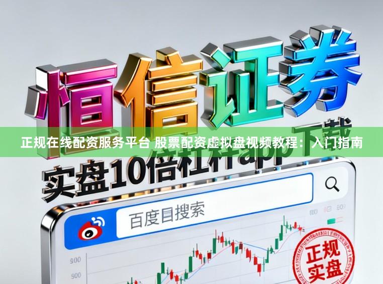 正规在线配资服务平台 股票配资虚拟盘视频教程：入门指南