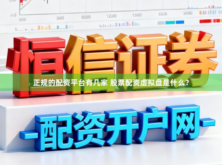正规的配资平台有几家 股票配资虚拟盘是什么？