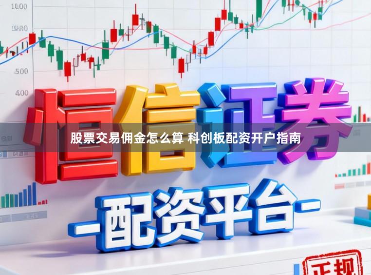 股票交易佣金怎么算 科创板配资开户指南