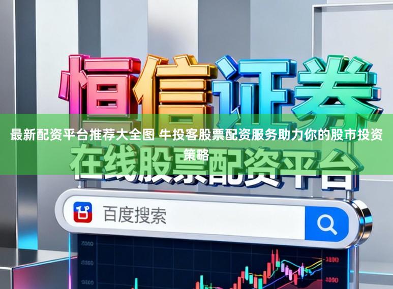 最新配资平台推荐大全图 牛投客股票配资服务助力你的股市投资策略