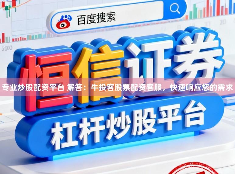 专业炒股配资平台 解答：牛投客股票配资客服，快速响应您的需求