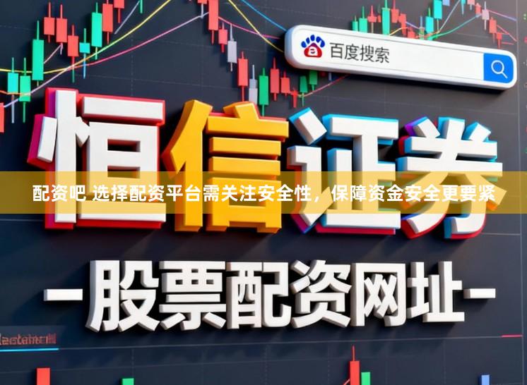 配资吧 选择配资平台需关注安全性，保障资金安全更要紧