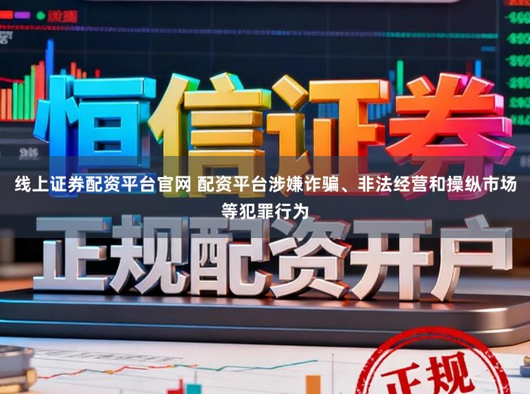 线上证券配资平台官网 配资平台涉嫌诈骗、非法经营和操纵市场等犯罪行为