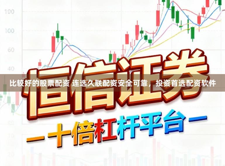 比较好的股票配资 连选久联配资安全可靠，投资首选配资软件