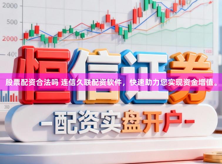股票配资合法吗 连信久联配资软件，快速助力您实现资金增值。