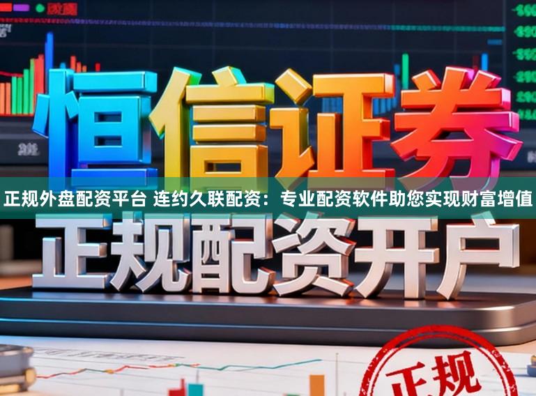 正规外盘配资平台 连约久联配资：专业配资软件助您实现财富增值