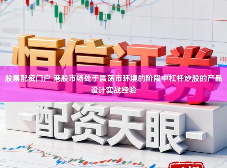 股票配资门户 港股市场处于震荡市环境的阶段中杠杆炒股的产品设计实战经验