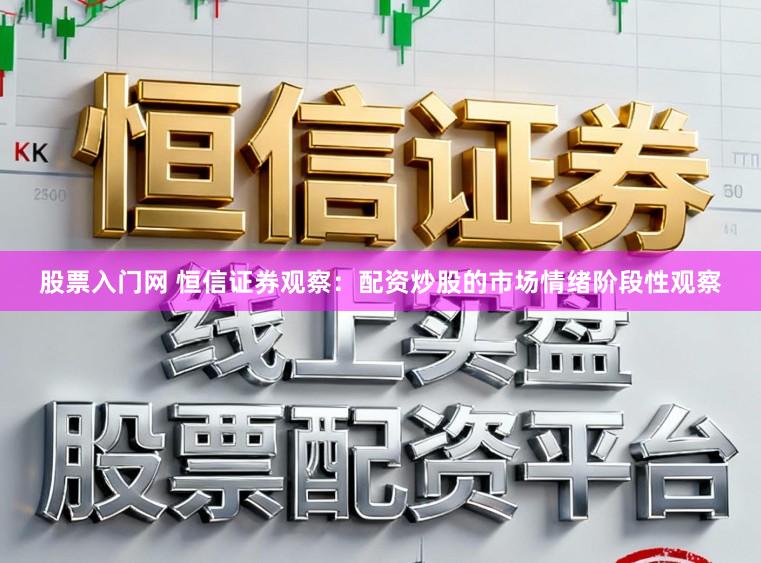 股票入门网 恒信证券观察：配资炒股的市场情绪阶段性观察