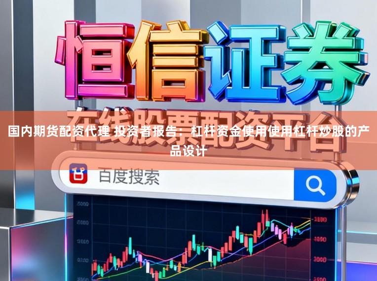 国内期货配资代理 投资者报告：杠杆资金使用使用杠杆炒股的产品设计