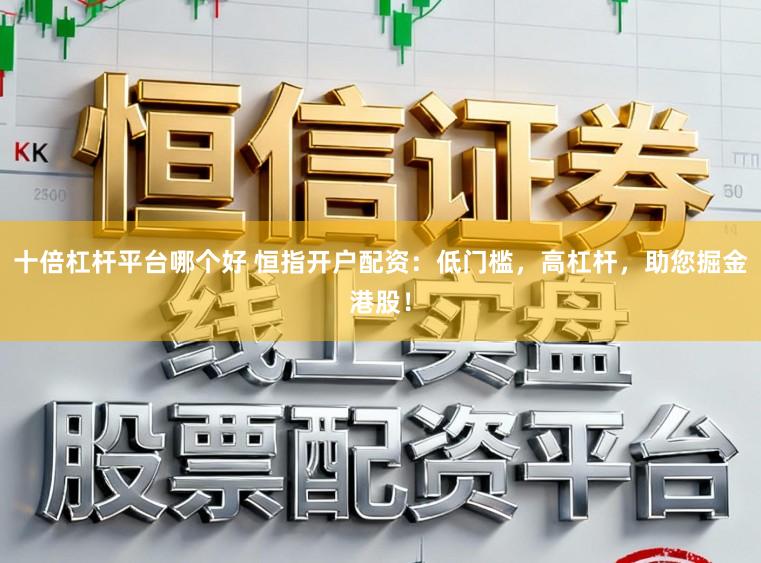 十倍杠杆平台哪个好 恒指开户配资：低门槛，高杠杆，助您掘金港股！