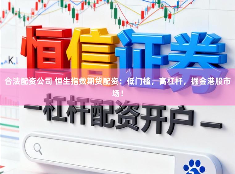 合法配资公司 恒生指数期货配资：低门槛，高杠杆，掘金港股市场！