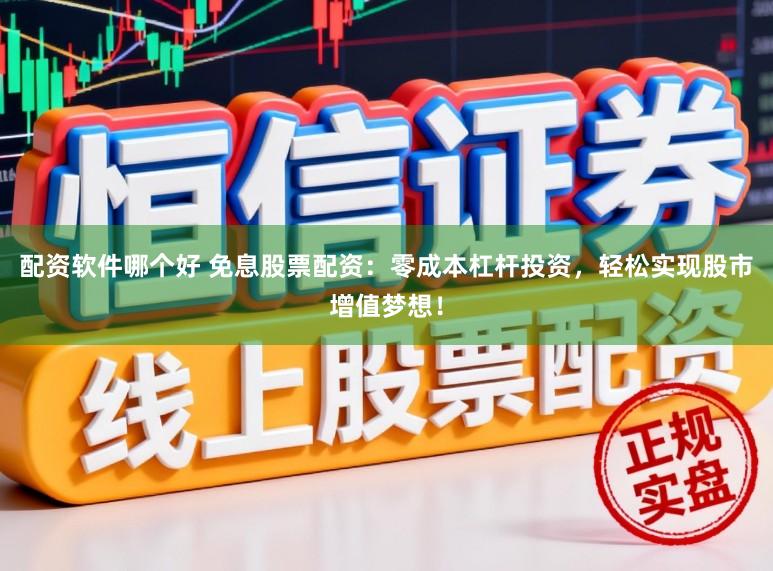 配资软件哪个好 免息股票配资：零成本杠杆投资，轻松实现股市增值梦想！