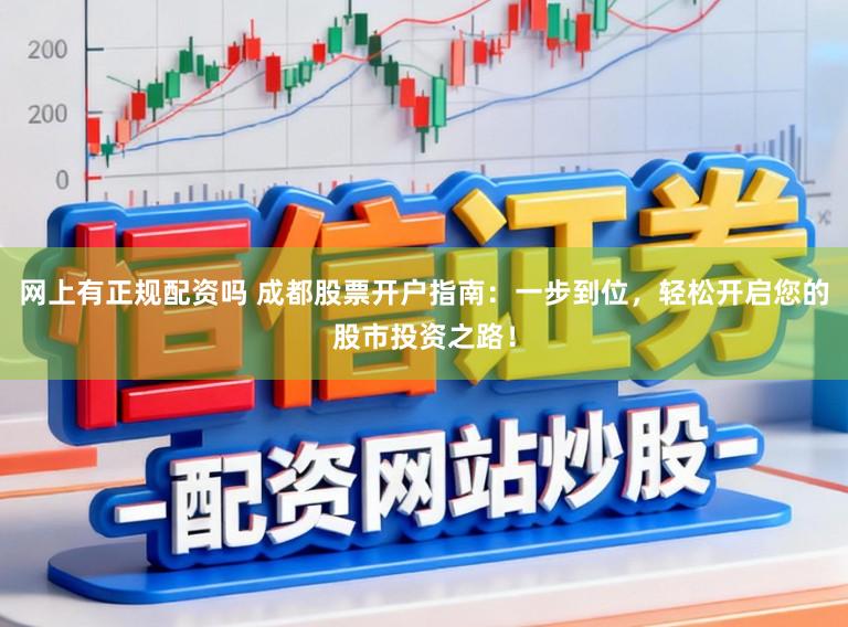 网上有正规配资吗 成都股票开户指南：一步到位，轻松开启您的股市投资之路！