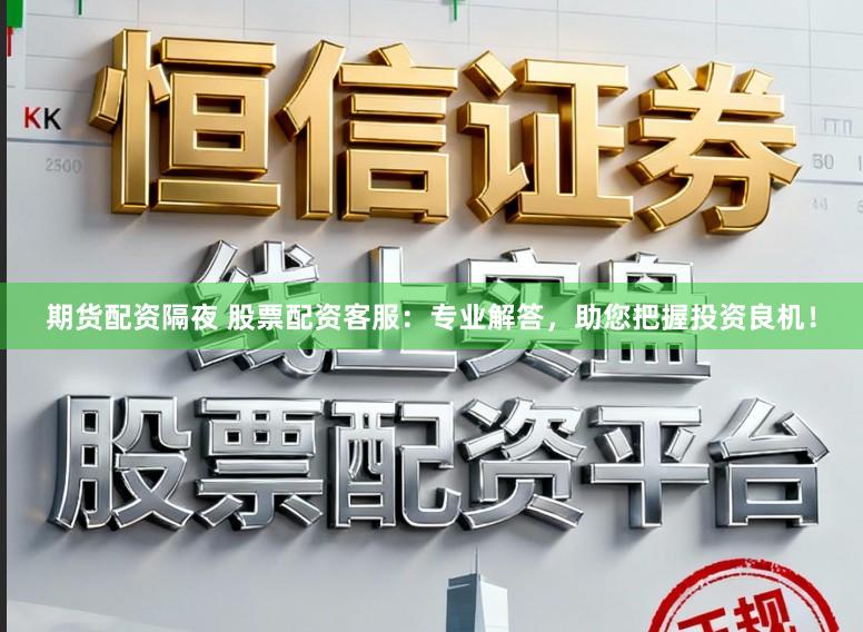 期货配资隔夜 股票配资客服：专业解答，助您把握投资良机！