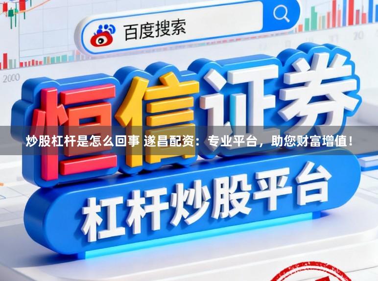 炒股杠杆是怎么回事 遂昌配资：专业平台，助您财富增值！