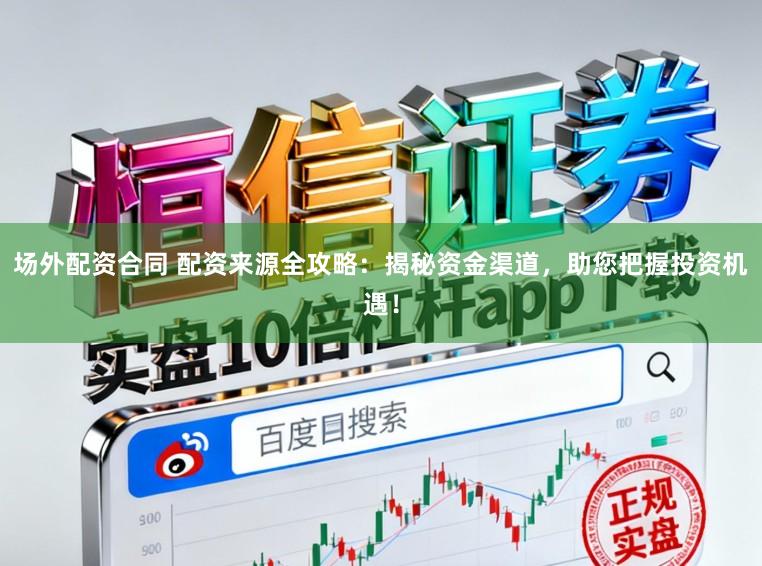 场外配资合同 配资来源全攻略：揭秘资金渠道，助您把握投资机遇！