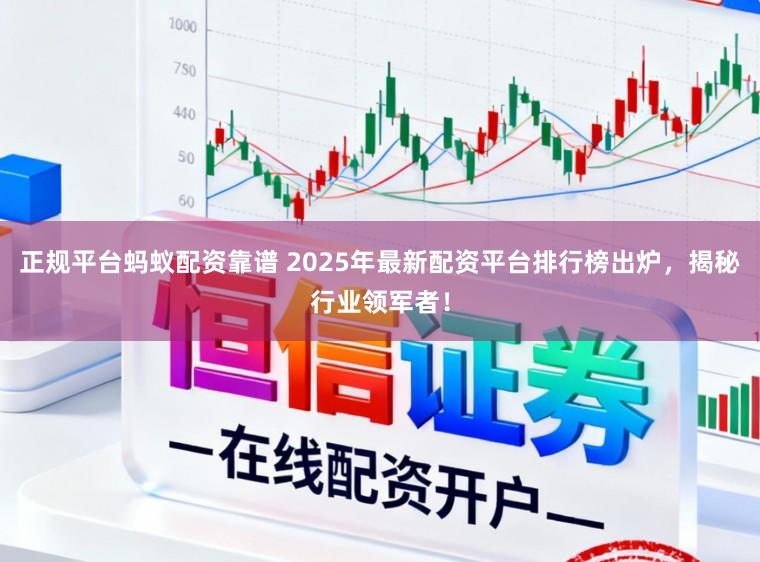 正规平台蚂蚁配资靠谱 2025年最新配资平台排行榜出炉，揭秘行业领军者！