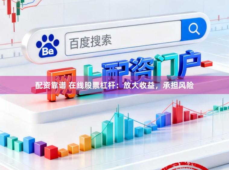 配资靠谱 在线股票杠杆：放大收益，承担风险