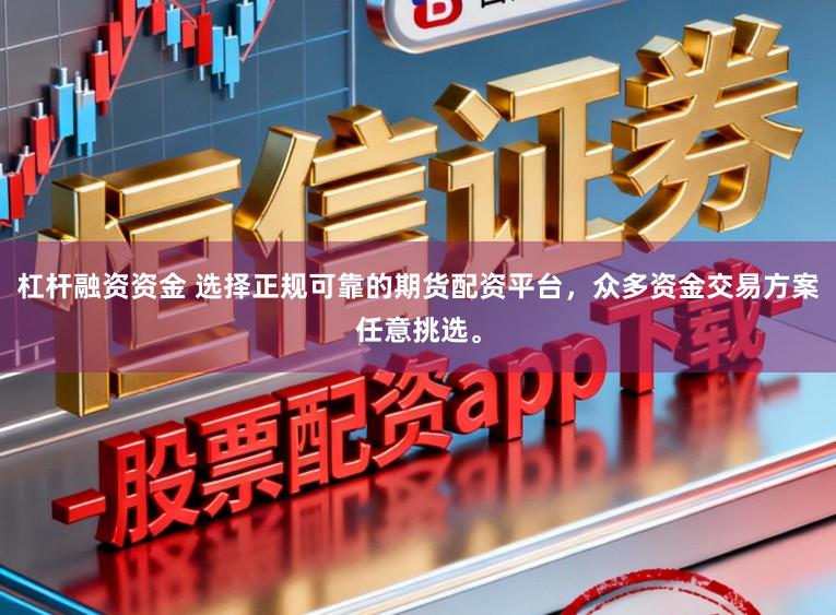 杠杆融资资金 选择正规可靠的期货配资平台，众多资金交易方案任意挑选。