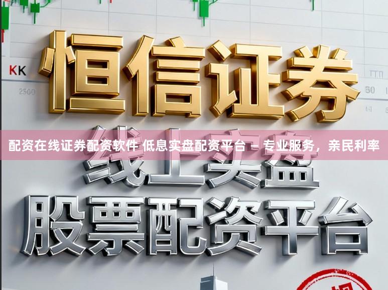 配资在线证券配资软件 低息实盘配资平台 — 专业服务，亲民利率