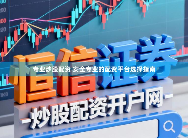 专业炒股配资 安全专业的配资平台选择指南