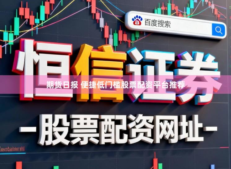 期货日报 便捷低门槛股票配资平台推荐