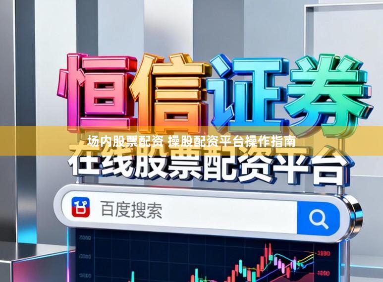 场内股票配资 操股配资平台操作指南