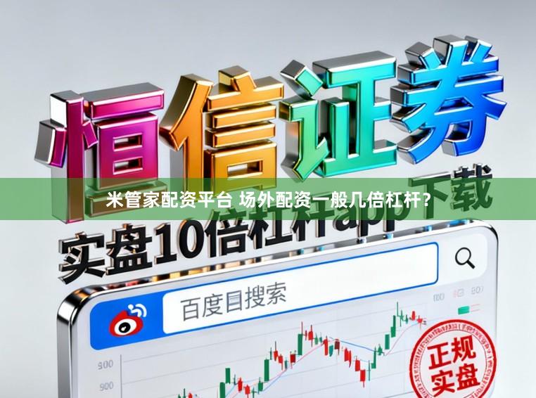 米管家配资平台 场外配资一般几倍杠杆？