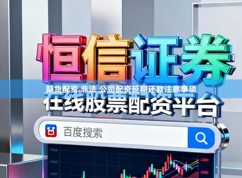 期货配资 非法 公司配资延期还款注意事项