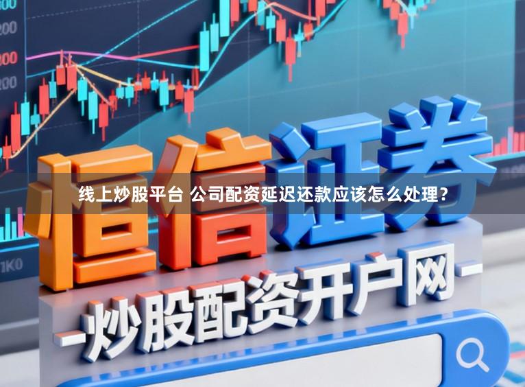 线上炒股平台 公司配资延迟还款应该怎么处理？
