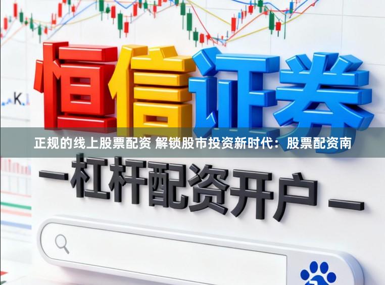 正规的线上股票配资 解锁股市投资新时代：股票配资南