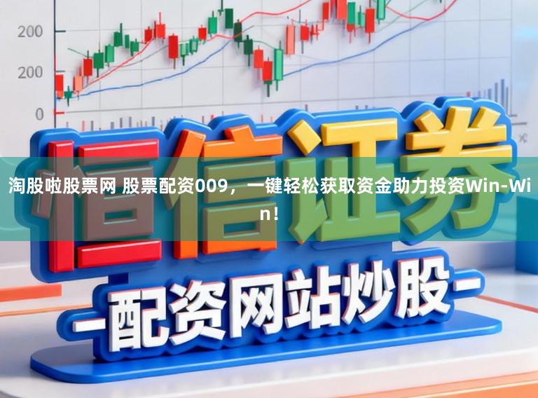 淘股啦股票网 股票配资009，一键轻松获取资金助力投资Win-Win！
