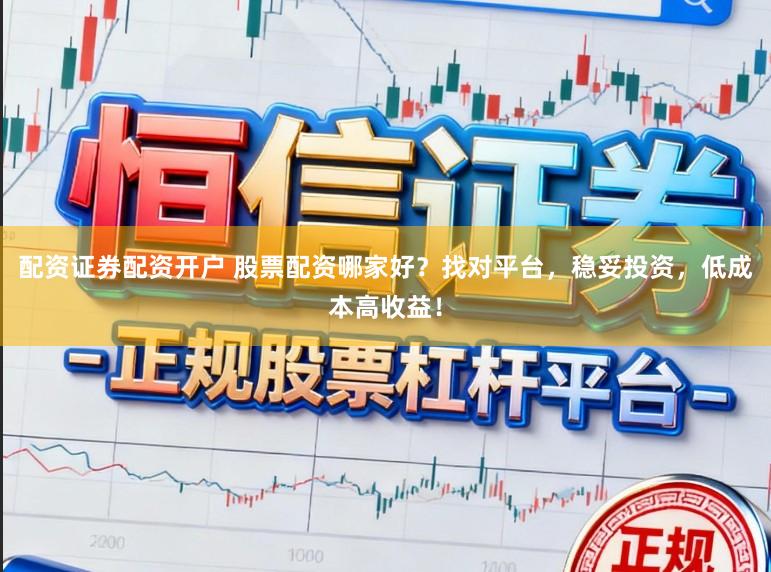 配资证券配资开户 股票配资哪家好?找对平台,稳妥投资,低成本高收益!