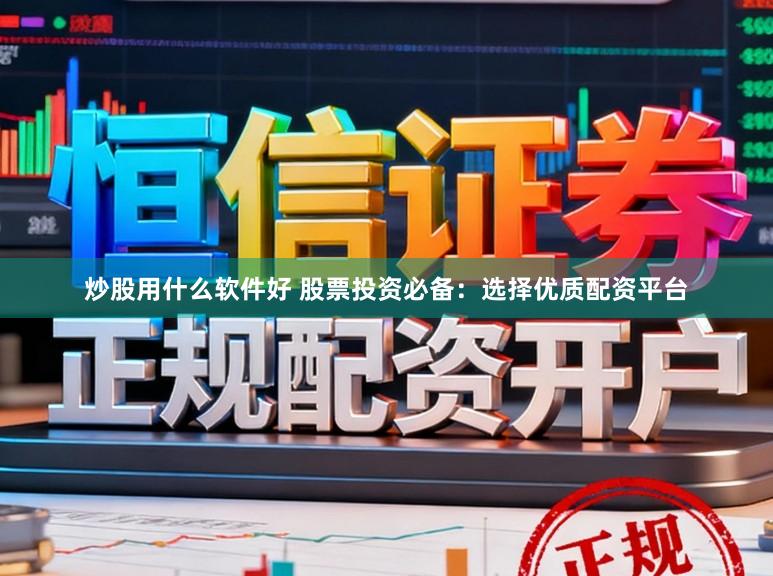 炒股用什么软件好 股票投资必备：选择优质配资平台