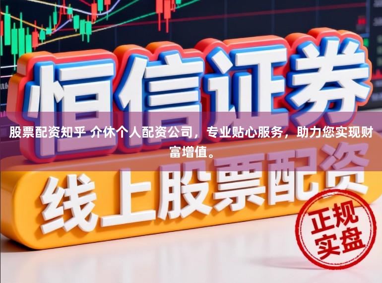 股票配资知乎 介休个人配资公司，专业贴心服务，助力您实现财富增值。