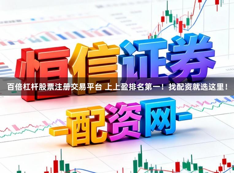 百倍杠杆股票注册交易平台 上上盈排名第一！找配资就选这里！