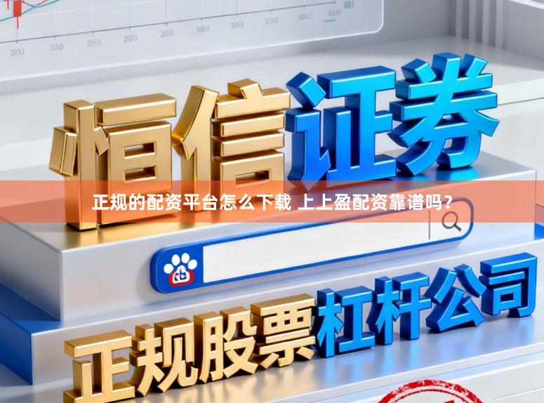 正规的配资平台怎么下载 上上盈配资靠谱吗？