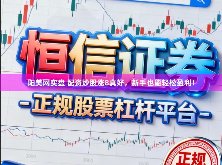 阳美网实盘 配资炒股涨8真好，新手也能轻松盈利！