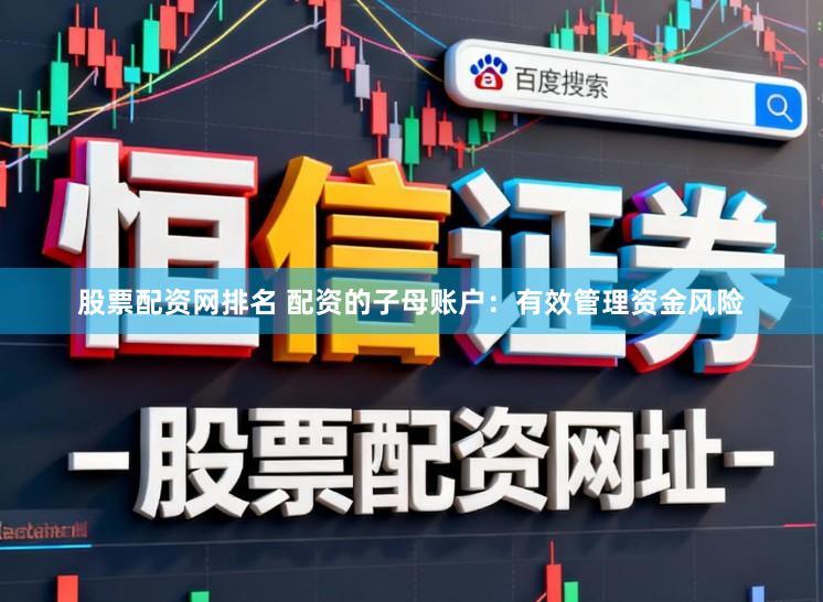 股票配资网排名 配资的子母账户：有效管理资金风险