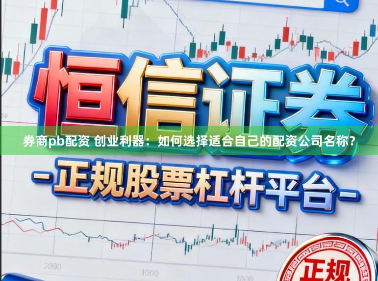 券商pb配资 创业利器：如何选择适合自己的配资公司名称？