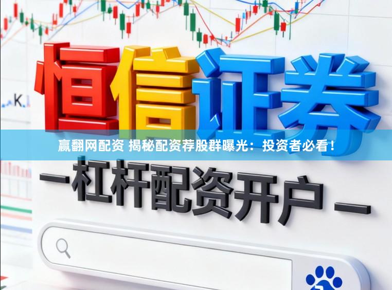 赢翻网配资 揭秘配资荐股群曝光：投资者必看！