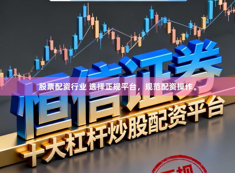 股票配资行业 选择正规平台，规范配资操作。