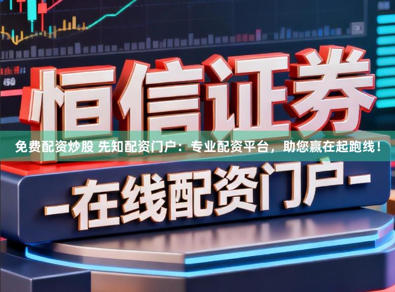 免费配资炒股 先知配资门户：专业配资平台，助您赢在起跑线！