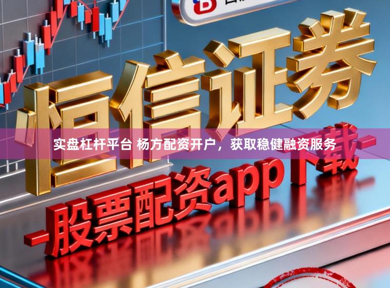 实盘杠杆平台 杨方配资开户，获取稳健融资服务